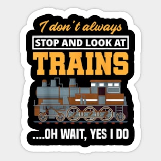 I Don't Always Stop & Look At Trains Oh Wait, Yes I Do Train Sticker